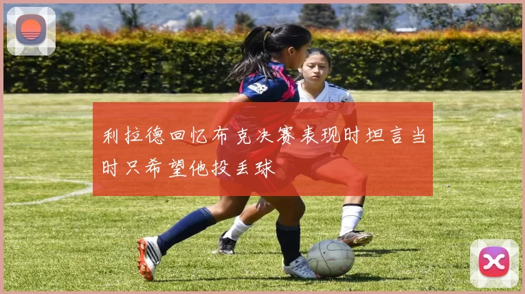利拉德回忆布克决赛表现时坦言当时只希望他投丢球