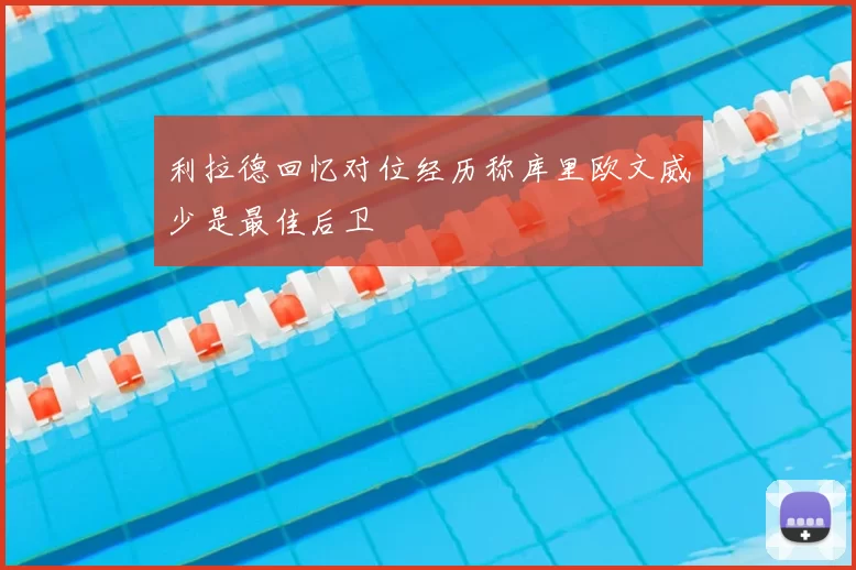 利拉德回忆对位经历称库里欧文威少是最佳后卫