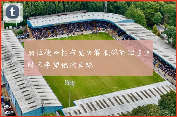 利拉德回忆布克决赛表现时坦言当时只希望他投丢球