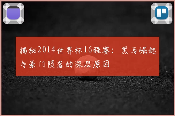 揭秘2014世界杯16强赛:黑马崛起与豪门陨落的深层原因
