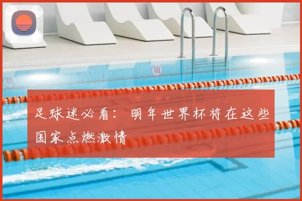 足球迷必看：明年世界杯将在这些国家点燃激情