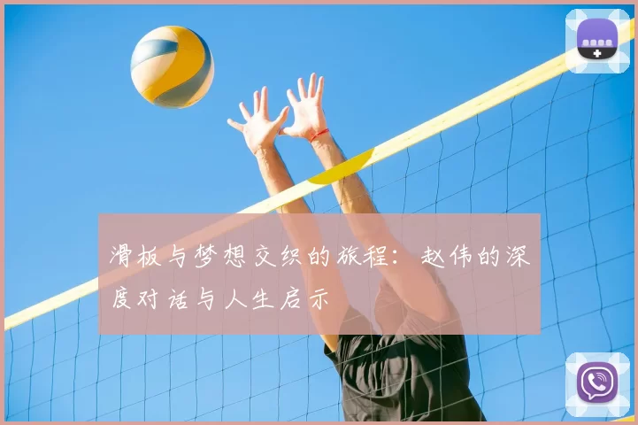 滑板与梦想交织的旅程：赵伟的深度对话与人生启示