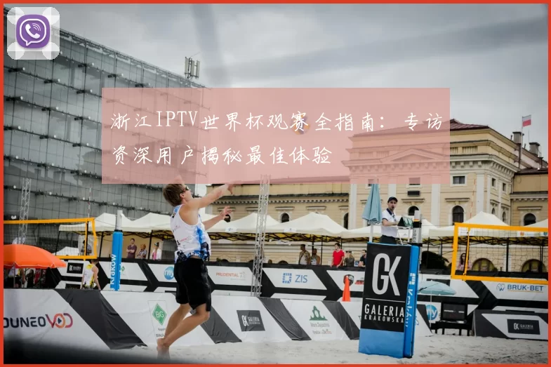 浙江IPTV世界杯观赛全指南：专访资深用户揭秘最佳体验