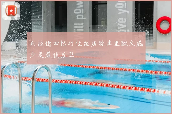 利拉德回忆对位经历称库里欧文威少是最佳后卫