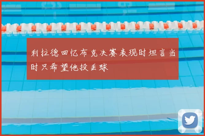 利拉德回忆布克决赛表现时坦言当时只希望他投丢球