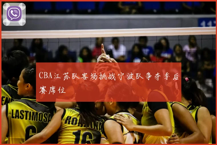 CBA江苏队客场挑战宁波队争夺季后赛席位