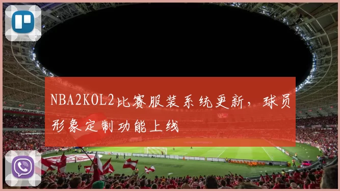 NBA2KOL2比赛服装系统更新,球员形象定制功能上线