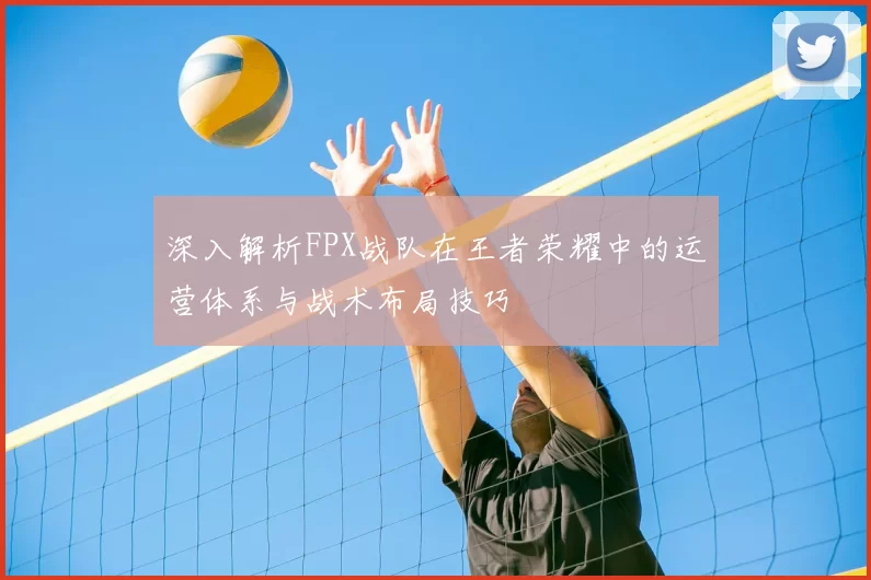 深入解析FPX战队在王者荣耀中的运营体系与战术布局技巧