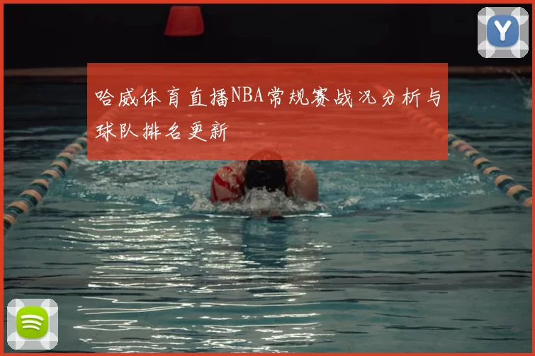 哈威体育直播NBA常规赛战况分析与球队排名更新