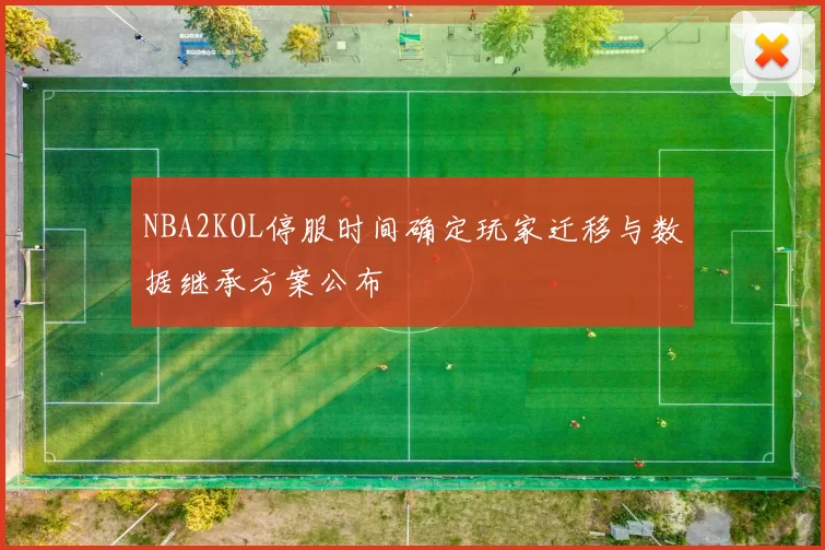 NBA2KOL停服时间确定玩家迁移与数据继承方案公布