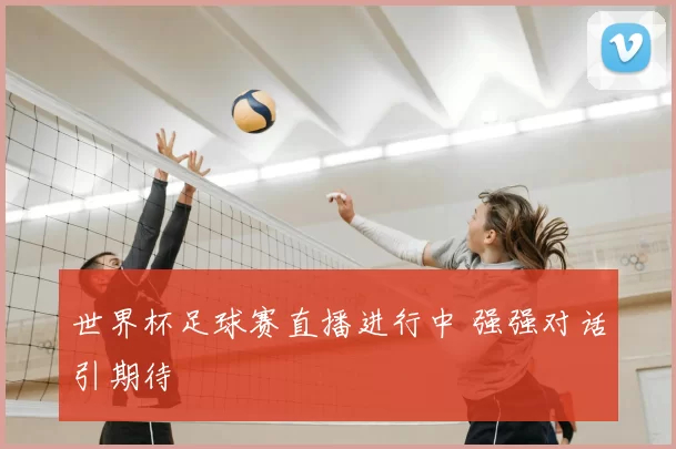 世界杯足球赛直播进行中 强强对话引期待