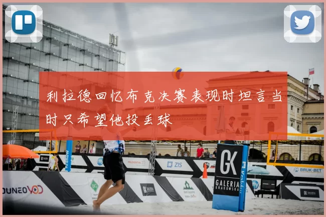 利拉德回忆布克决赛表现时坦言当时只希望他投丢球