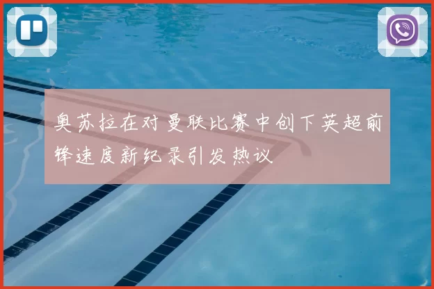 奥苏拉在对曼联比赛中创下英超前锋速度新纪录引发热议