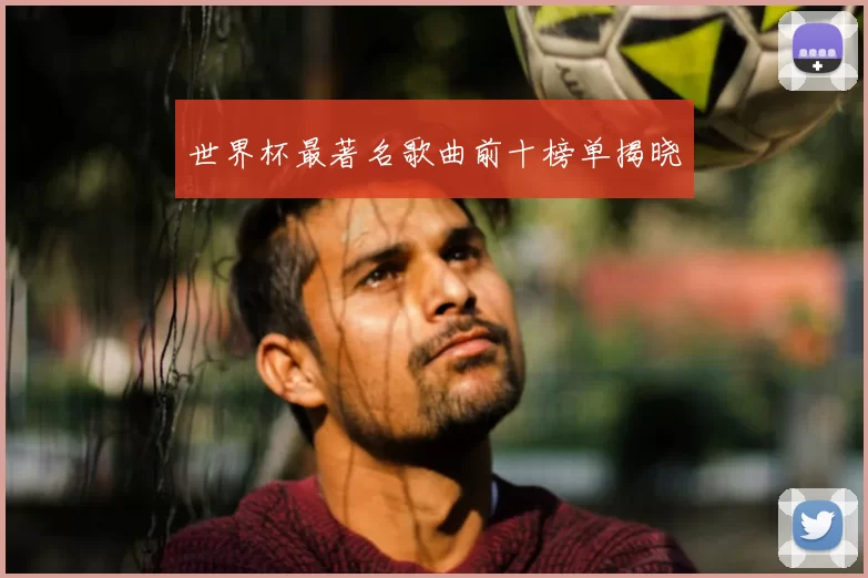 世界杯最著名歌曲前十榜单揭晓