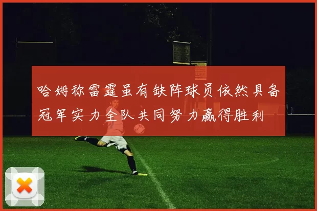 哈姆称雷霆虽有缺阵球员依然具备冠军实力全队共同努力赢得胜利