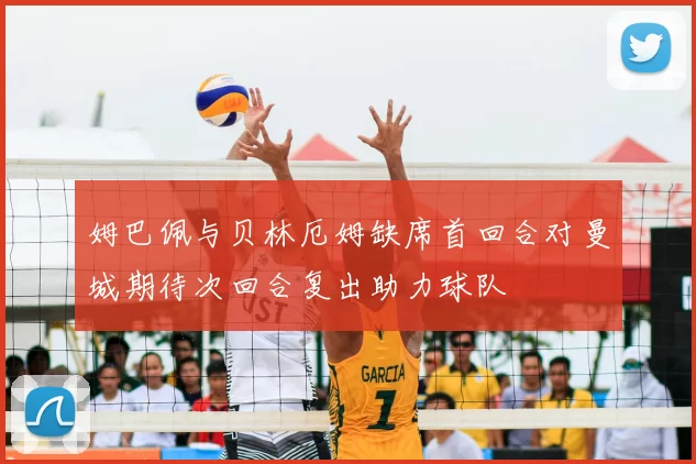 姆巴佩与贝林厄姆缺席首回合对曼城期待次回合复出助力球队