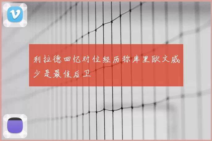 利拉德回忆对位经历称库里欧文威少是最佳后卫
