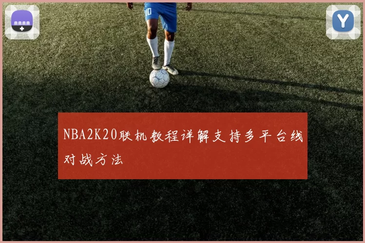 NBA2K20联机教程详解支持多平台线对战方法