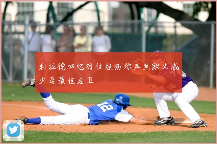 利拉德回忆对位经历称库里欧文威少是最佳后卫