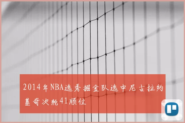 2014年NBA选秀掘金队选中尼古拉约基奇次轮41顺位