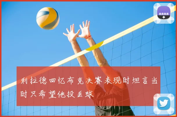 利拉德回忆布克决赛表现时坦言当时只希望他投丢球
