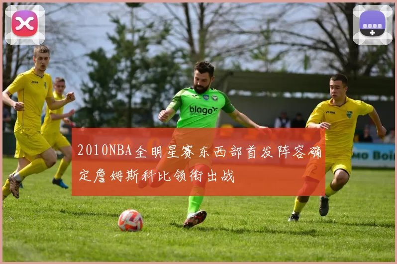 2010NBA全明星赛东西部首发阵容确定詹姆斯科比领衔出战