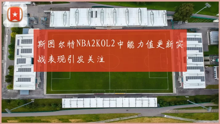 斯图尔特NBA2KOL2中能力值更新实战表现引发关注