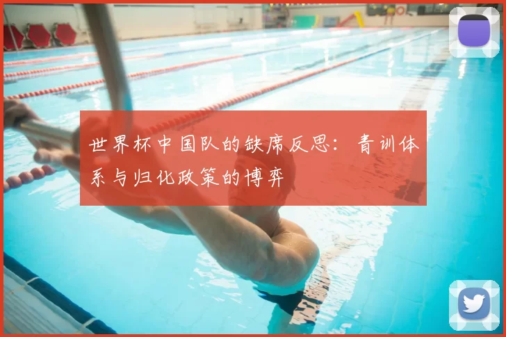 世界杯中国队的缺席反思：青训体系与归化政策的博弈