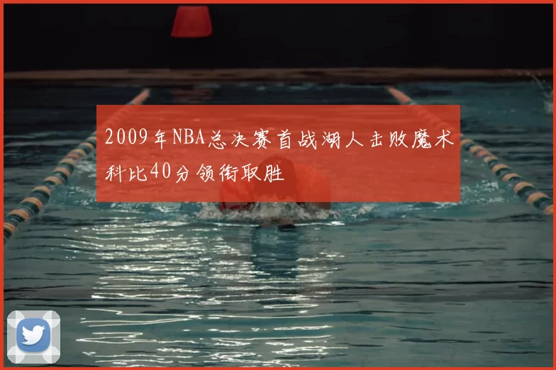 2009年NBA总决赛首战湖人击败魔术科比40分领衔取胜