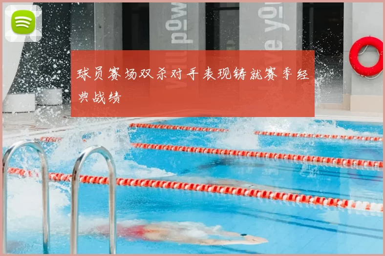 球员赛场双杀对手表现铸就赛季经典战绩