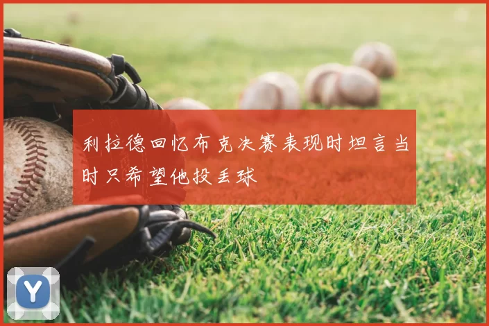 利拉德回忆布克决赛表现时坦言当时只希望他投丢球