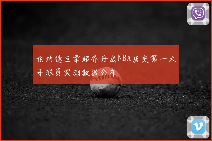 伦纳德巨掌超乔丹成NBA历史第一大手球员实测数据公布