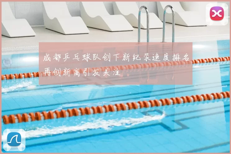 成都乒乓球队创下新纪录速度排名再创新高引发关注