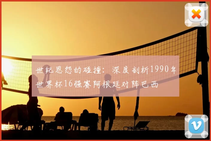 世纪恩怨的碰撞：深度剖析1990年世界杯16强赛阿根廷对阵巴西