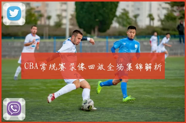CBA常规赛录像回放全场集锦解析