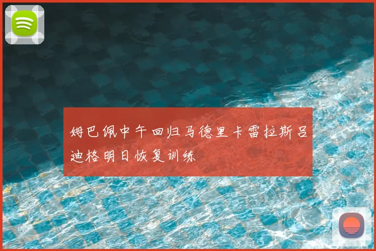 姆巴佩中午回归马德里卡雷拉斯吕迪格明日恢复训练