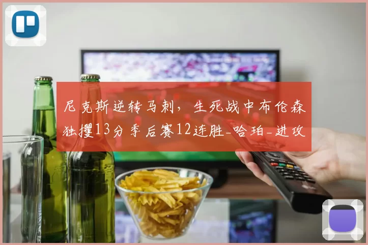 尼克斯逆转马刺，生死战中布伦森独攫13分季后赛12连胜_哈珀_进攻_唐斯
