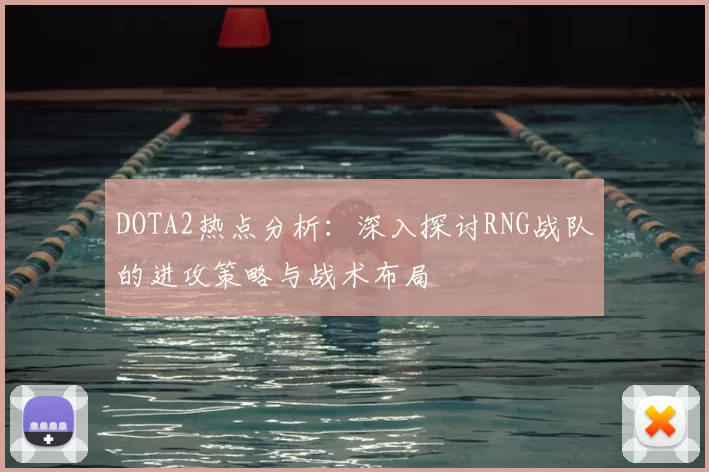 DOTA2热点分析：深入探讨RNG战队的进攻策略与战术布局