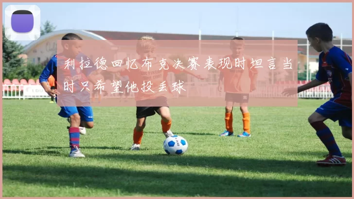 利拉德回忆布克决赛表现时坦言当时只希望他投丢球