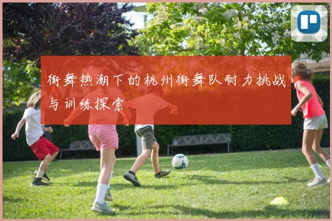 街舞热潮下的杭州街舞队耐力挑战与训练探索
