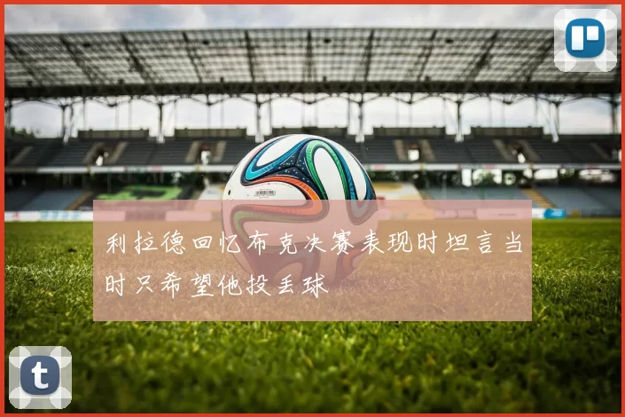 利拉德回忆布克决赛表现时坦言当时只希望他投丢球