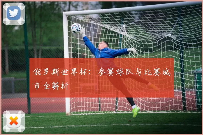 俄罗斯世界杯：参赛球队与比赛城市全解析