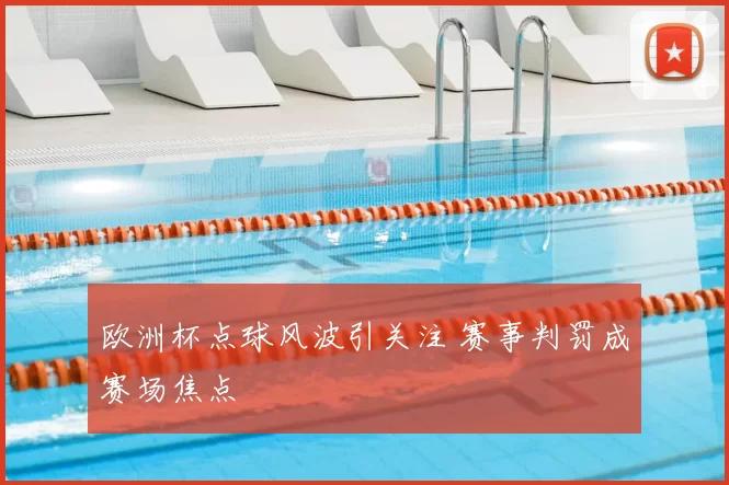 欧洲杯点球风波引关注 赛事判罚成赛场焦点