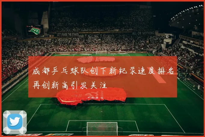 成都乒乓球队创下新纪录速度排名再创新高引发关注