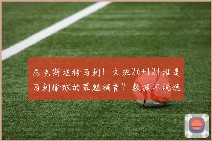 尼克斯逆转马刺!文班26+12!谁是马刺输球的罪魁祸首?数据不说谎