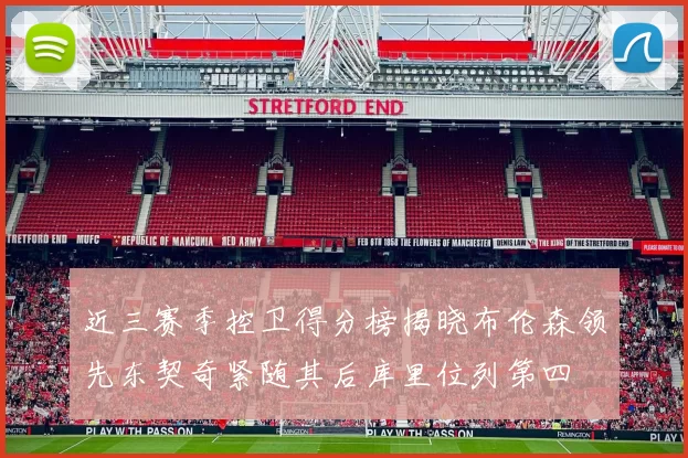 近三赛季控卫得分榜揭晓布伦森领先东契奇紧随其后库里位列第四