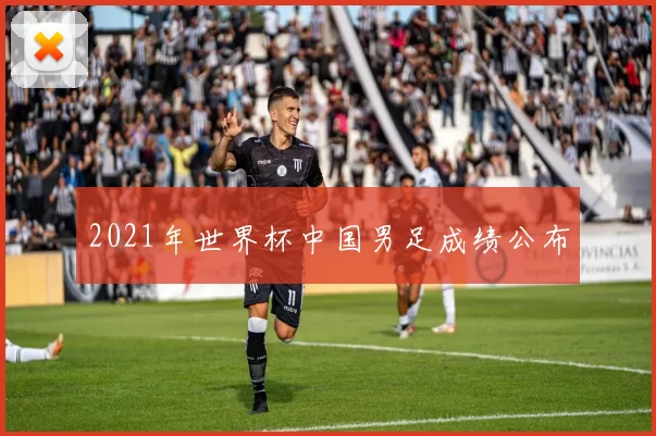 2021年世界杯中国男足成绩公布