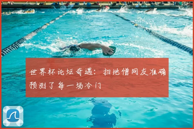 世界杯论坛奇遇:扫地僧网友准确预测了每一场冷门
