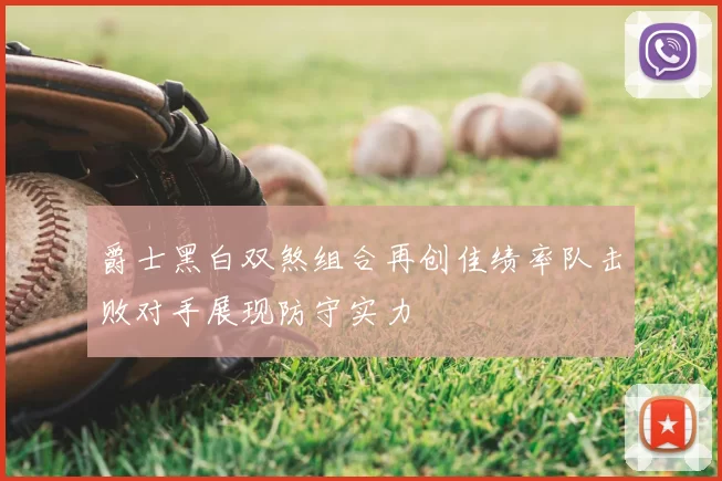 爵士黑白双煞组合再创佳绩率队击败对手展现防守实力