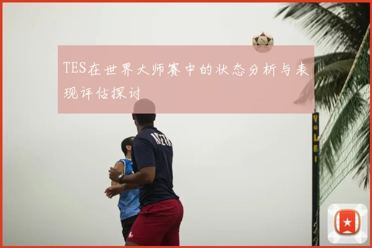 TES在世界大师赛中的状态分析与表现评估探讨